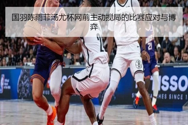 国羽陈雨菲汤尤杯网前主动搅局的比赛应对与博弈