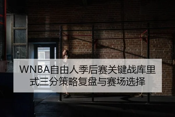 WNBA自由人季后赛关键战库里式三分策略复盘与赛场选择